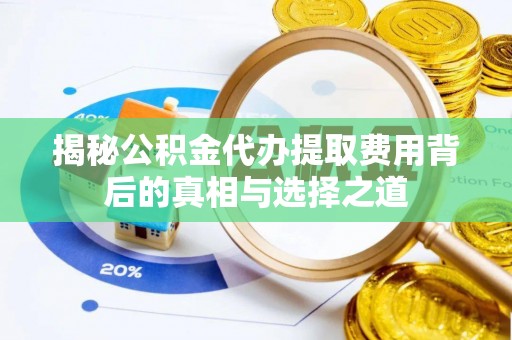 盘山揭秘公积金代办提取费用背后的真相与选择之道