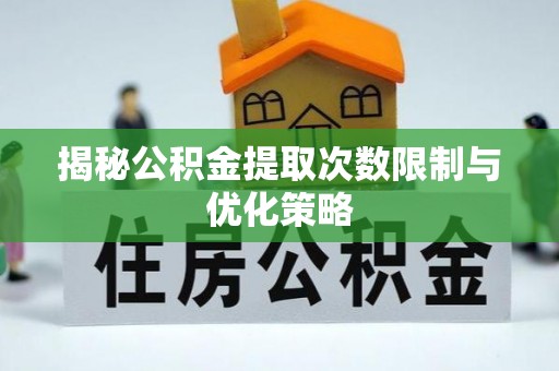 盘山揭秘公积金提取次数限制与优化策略