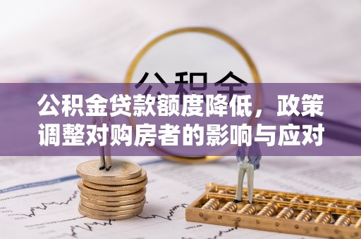 盘山公积金贷款额度降低，政策调整对购房者的影响与应对策略