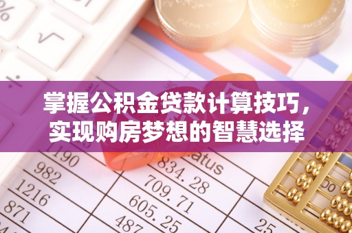 盘山掌握公积金贷款计算技巧，实现购房梦想的智慧选择