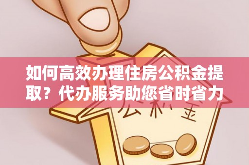 盘山如何高效办理住房公积金提取？代办服务助您省时省力