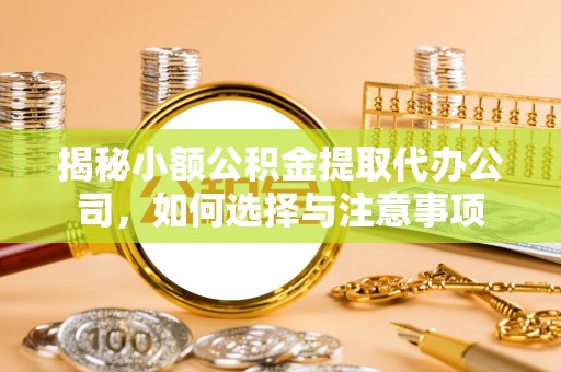 盘山揭秘小额公积金提取代办公司，如何选择与注意事项