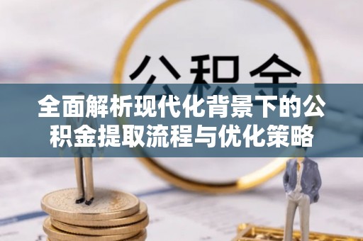 盘山全面解析现代化背景下的公积金提取流程与优化策略