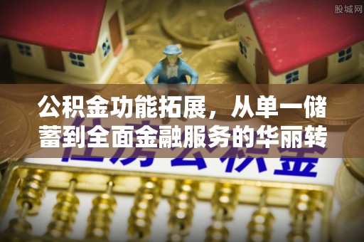 盘山公积金功能拓展，从单一储蓄到全面金融服务的华丽转身