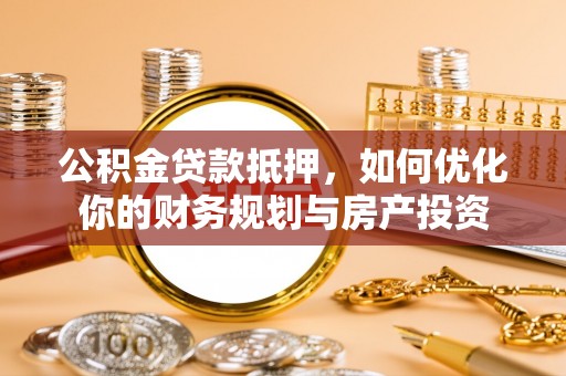 盘山公积金贷款抵押，如何优化你的财务规划与房产投资
