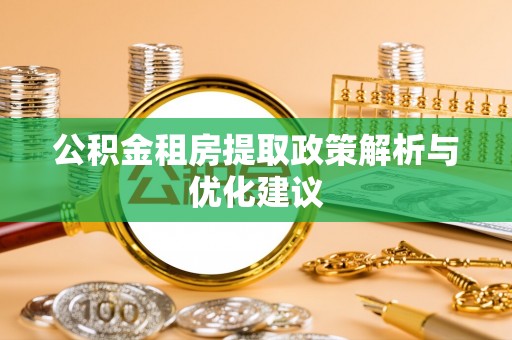 盘山公积金租房提取政策解析与优化建议
