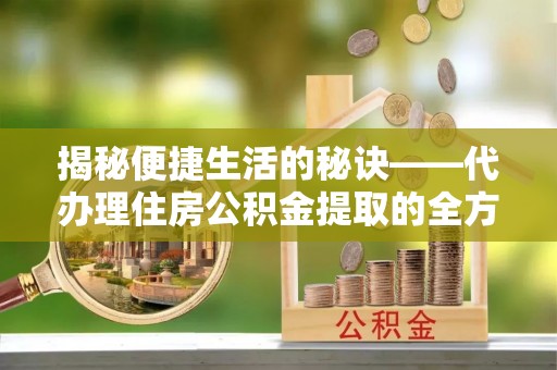 盘山揭秘便捷生活的秘诀——代办理住房公积金提取的全方位指南