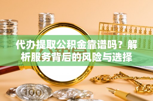 盘山代办提取公积金靠谱吗？解析服务背后的风险与选择