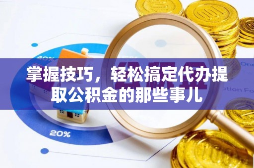 盘山掌握技巧，轻松搞定代办提取公积金的那些事儿