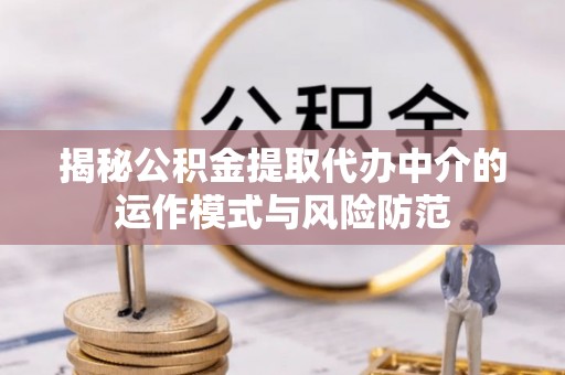 盘山揭秘公积金提取代办中介的运作模式与风险防范