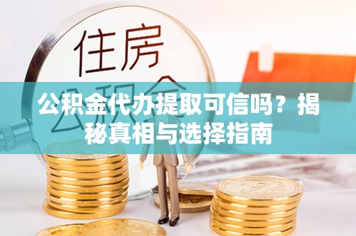 盘山公积金代办提取可信吗？揭秘真相与选择指南