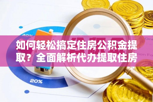 盘山如何轻松搞定住房公积金提取？全面解析代办提取住房公积金流程