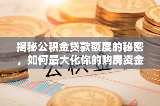 盘山揭秘公积金贷款额度的秘密，如何最大化你的购房资金