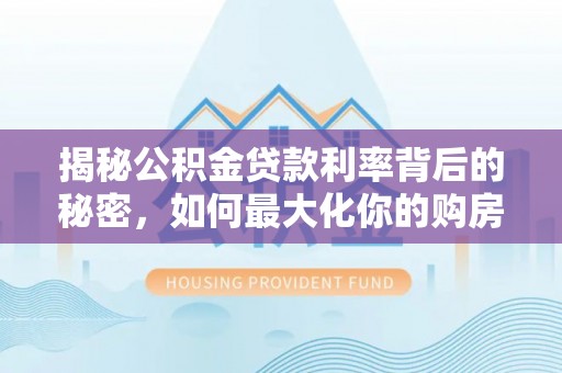 盘山揭秘公积金贷款利率背后的秘密，如何最大化你的购房优势