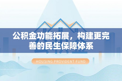 盘山公积金功能拓展，构建更完善的民生保障体系