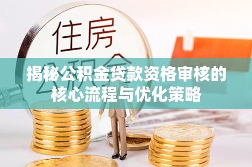 盘山揭秘公积金贷款资格审核的核心流程与优化策略