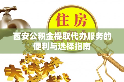 盘山西安公积金提取代办服务的便利与选择指南