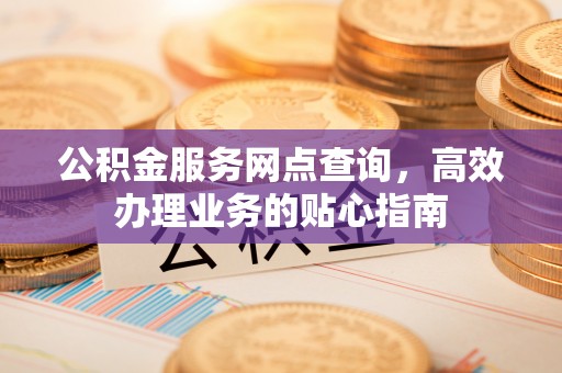 盘山公积金服务网点查询，高效办理业务的贴心指南
