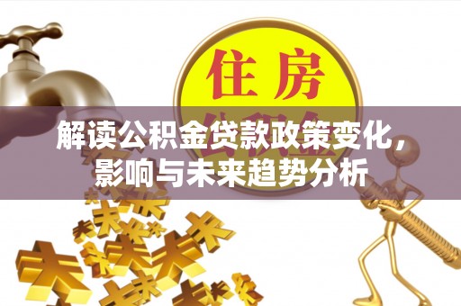 盘山解读公积金贷款政策变化，影响与未来趋势分析