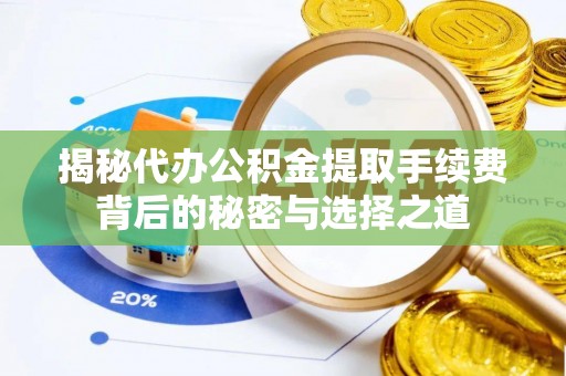 盘山揭秘代办公积金提取手续费背后的秘密与选择之道