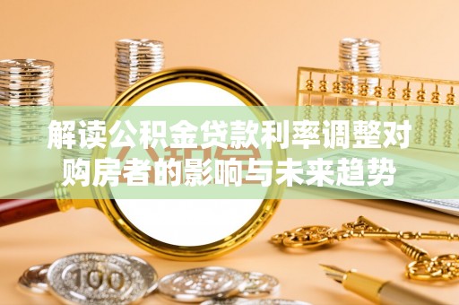 盘山解读公积金贷款利率调整对购房者的影响与未来趋势