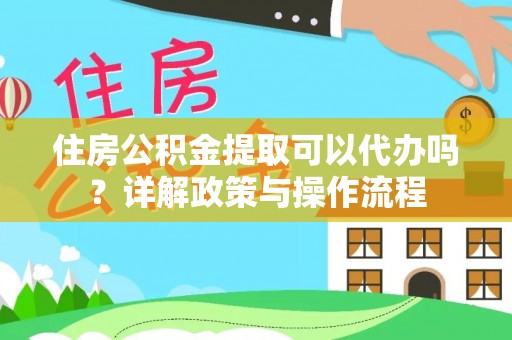 盘山住房公积金提取可以代办吗？详解政策与操作流程