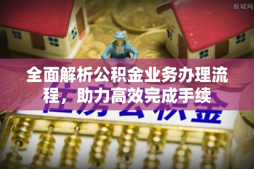 盘山全面解析公积金业务办理流程，助力高效完成手续