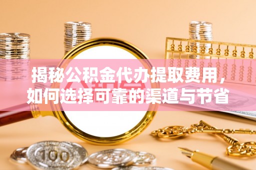 盘山揭秘公积金代办提取费用，如何选择可靠的渠道与节省成本