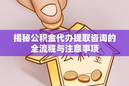 盘山揭秘公积金代办提取咨询的全流程与注意事项
