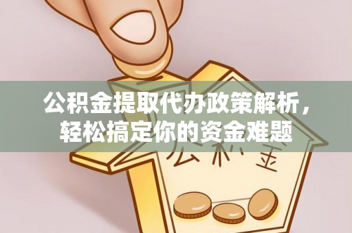 盘山公积金提取代办政策解析，轻松搞定你的资金难题