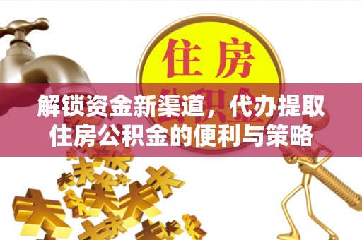 盘山解锁资金新渠道，代办提取住房公积金的便利与策略