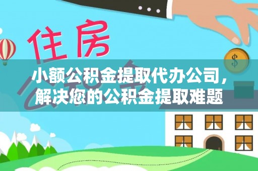 盘山小额公积金提取代办公司，解决您的公积金提取难题