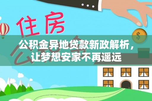 盘山公积金异地贷款新政解析，让梦想安家不再遥远