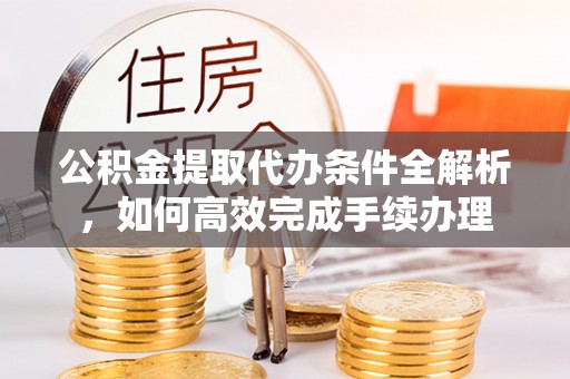 盘山公积金提取代办条件全解析，如何高效完成手续办理
