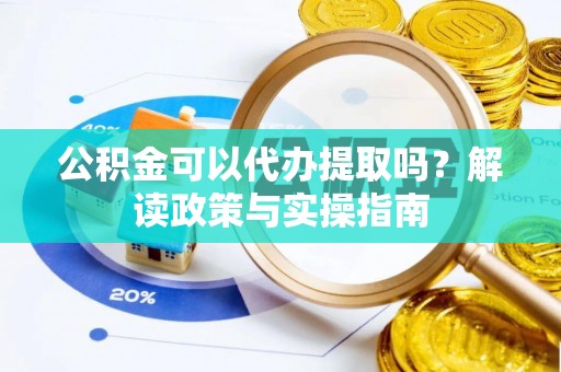 盘山公积金可以代办提取吗？解读政策与实操指南