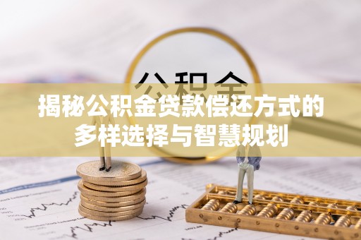 盘山揭秘公积金贷款偿还方式的多样选择与智慧规划