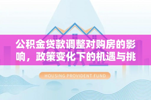 盘山公积金贷款调整对购房的影响，政策变化下的机遇与挑战