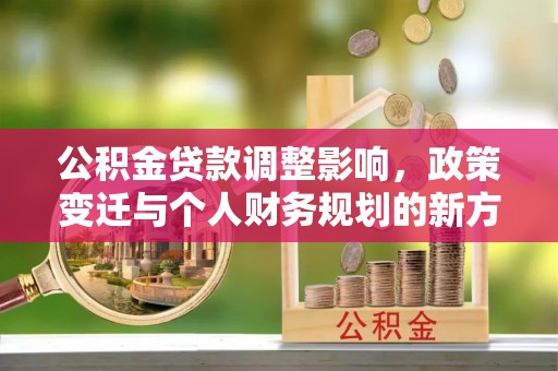 盘山公积金贷款调整影响，政策变迁与个人财务规划的新方向