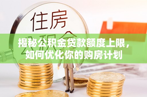 盘山揭秘公积金贷款额度上限，如何优化你的购房计划