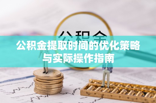 盘山公积金提取时间的优化策略与实际操作指南