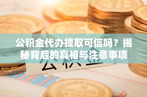 盘山公积金代办提取可信吗？揭秘背后的真相与注意事项