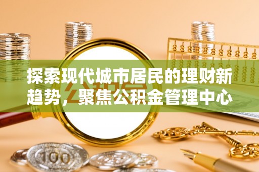 盘山探索现代城市居民的理财新趋势，聚焦公积金管理中心的服务创新