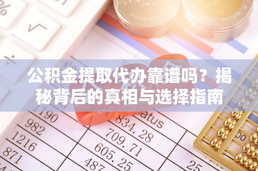 盘山公积金提取代办靠谱吗？揭秘背后的真相与选择指南