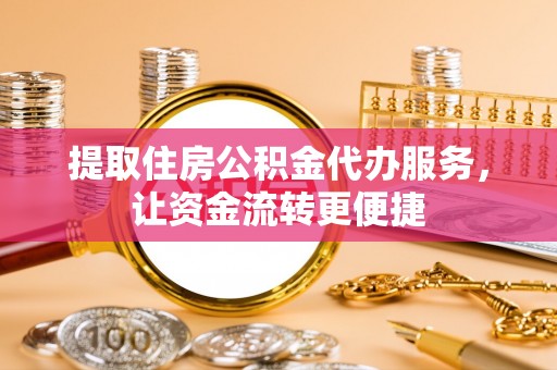 盘山提取住房公积金代办服务，让资金流转更便捷