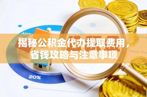 盘山揭秘公积金代办提取费用，省钱攻略与注意事项