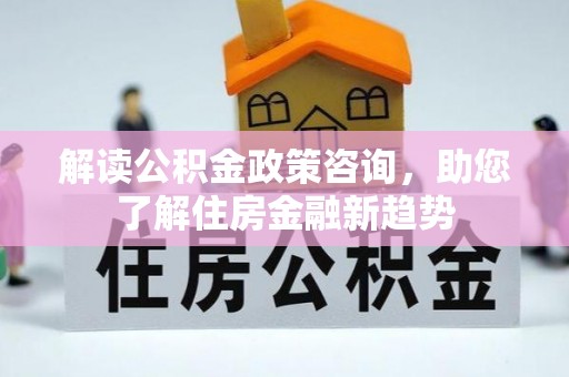盘山解读公积金政策咨询，助您了解住房金融新趋势