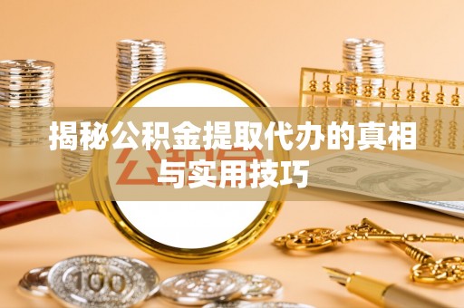盘山揭秘公积金提取代办的真相与实用技巧