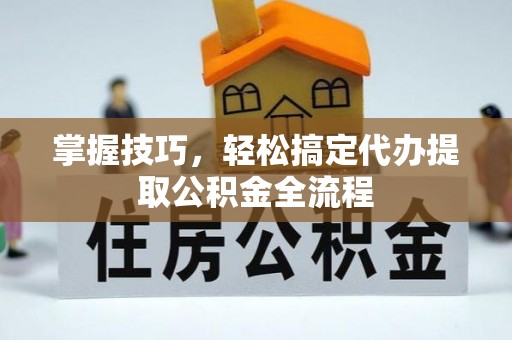 盘山掌握技巧，轻松搞定代办提取公积金全流程