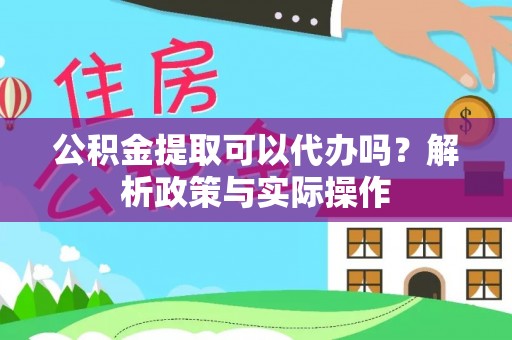 盘山公积金提取可以代办吗？解析政策与实际操作