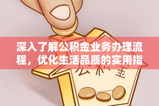 盘山深入了解公积金业务办理流程，优化生活品质的实用指南